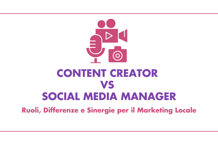 Content Creator vs Social Media Manager: Ruoli, Differenze e Sinergie per il Marketing Locale